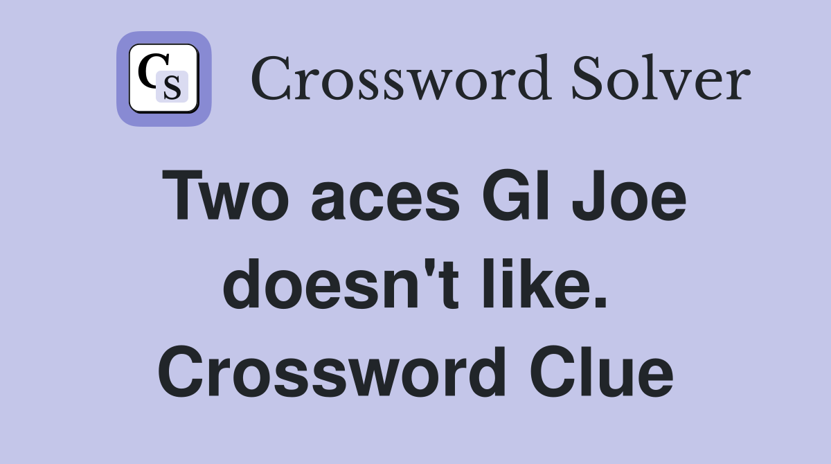 Two aces GI Joe doesn't like. Crossword Clue Answers Crossword Solver